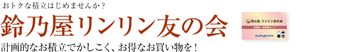 おトクな積立はじめませんか?鈴乃屋リンリン友の会 計画的なお積立でかしこく、お得なお買い物を!