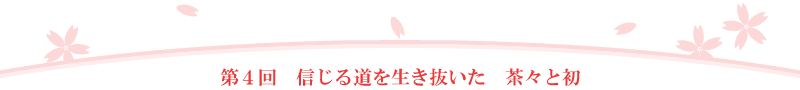 第4回 信じる道を生き抜いた茶々と初